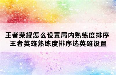 王者荣耀怎么设置局内熟练度排序 王者英雄熟练度排序选英雄设置